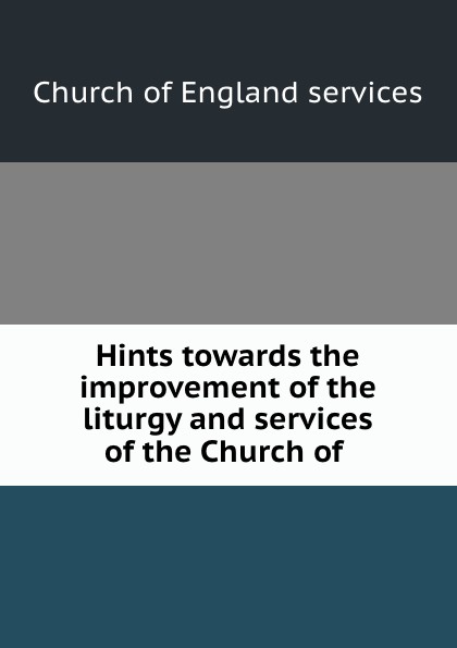 Hints towards the improvement of the liturgy and services of the Church of .