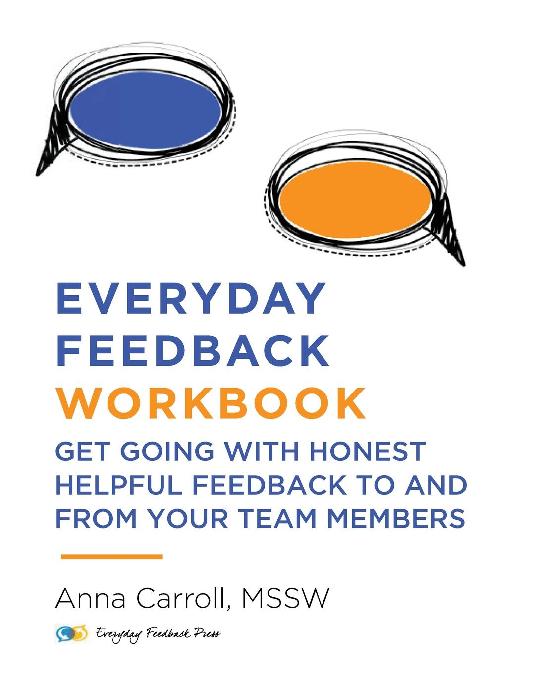 Anna Carroll Everyday Feedback Workbook. Get Going With Honest Helpful Feedback To And From Your Team Members