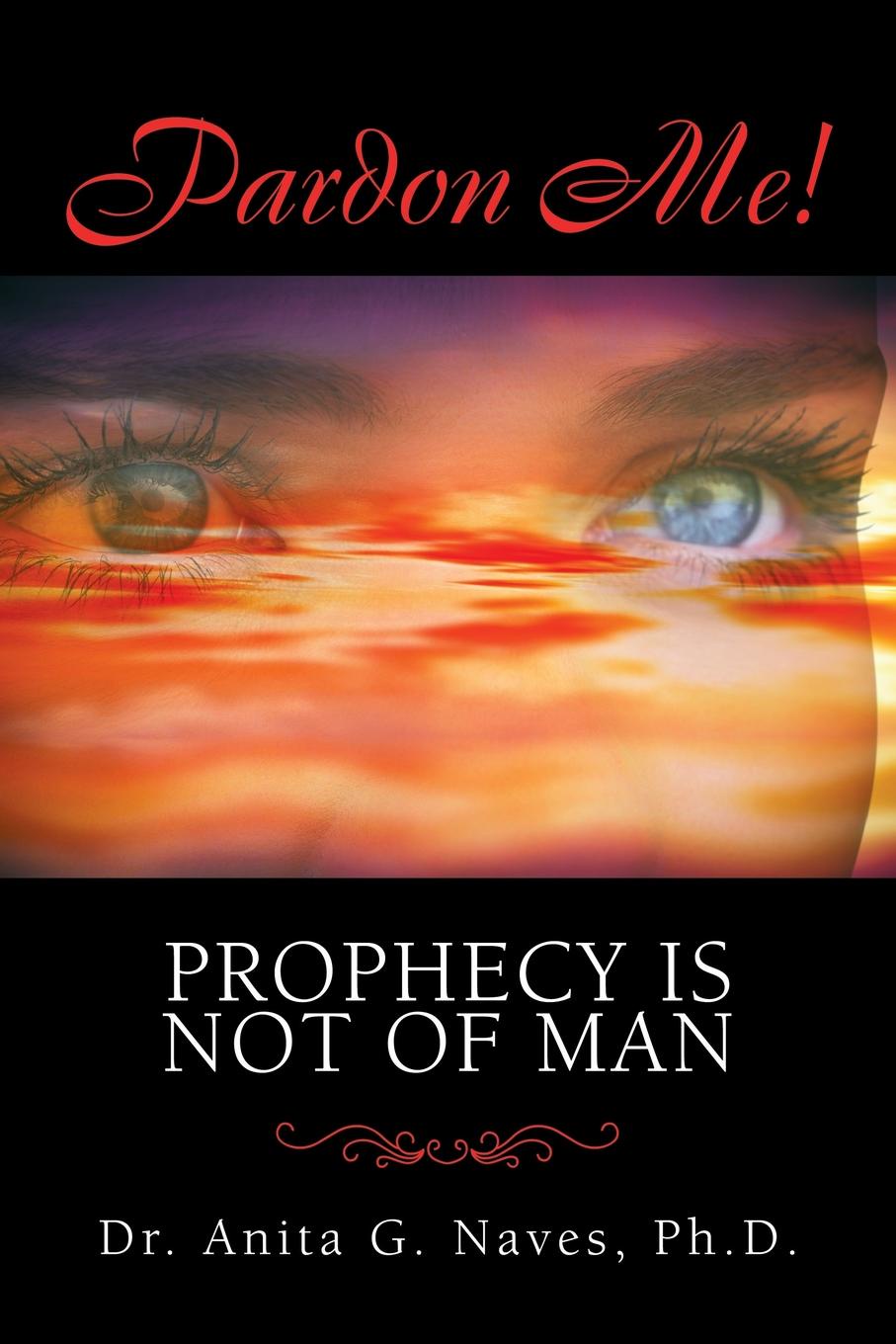 Pardon Me. Prophecy Is Not of Man. A Basic Spiritual Guide to Understanding the \