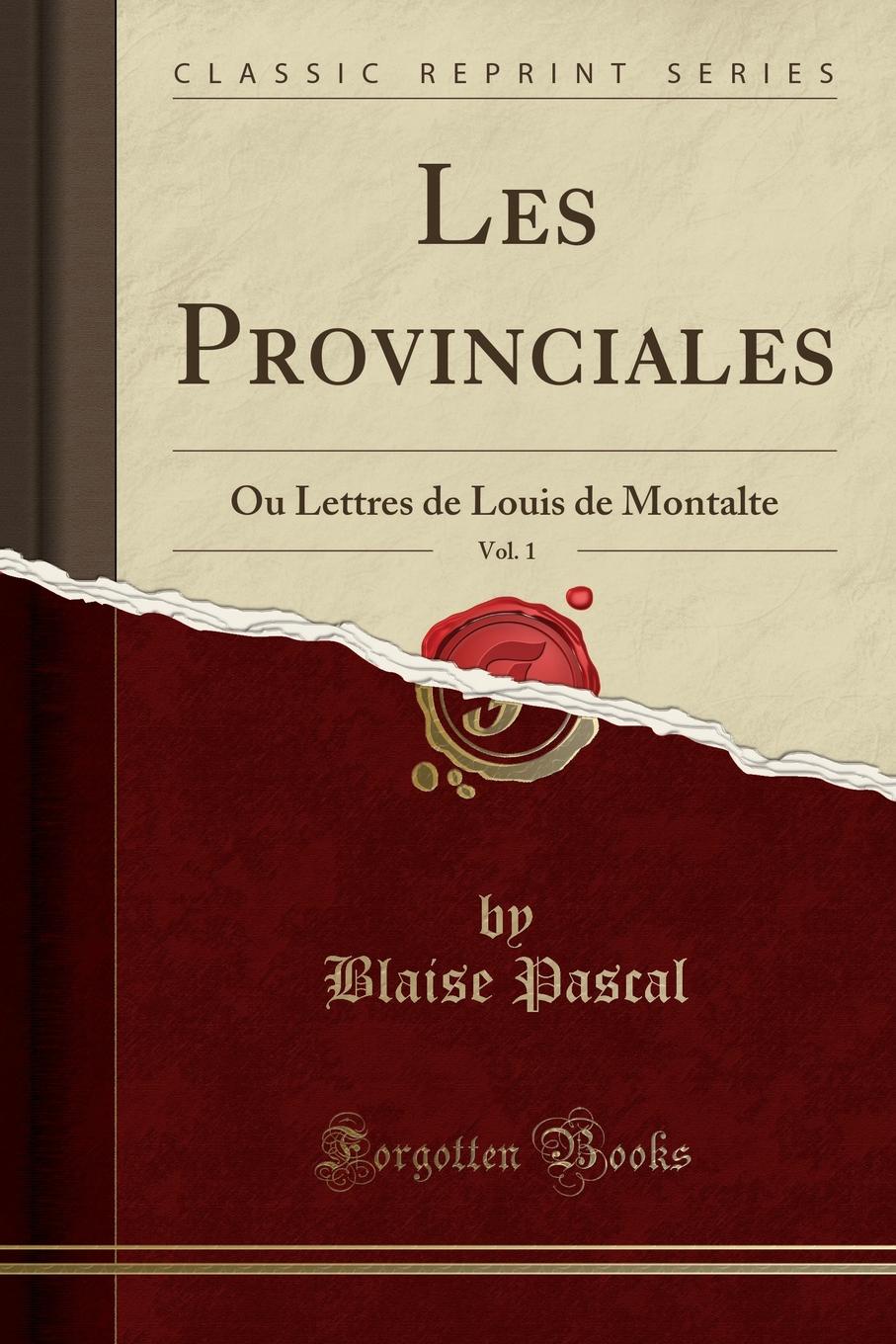 Blaise Pascal Les Provinciales, Vol. 1. Ou Lettres de Louis de Montalte (Classic Reprint) Blaise Pascal Les Provinciales, Vol. 1. Ou Lettres de Louis de Montalte (Classic Reprint)
