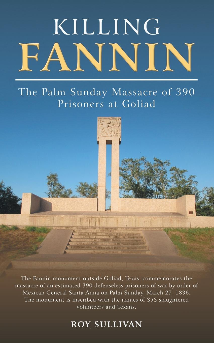 Killing Fannin. The Palm Sunday Massacre of 390 Prisoners at Goliad