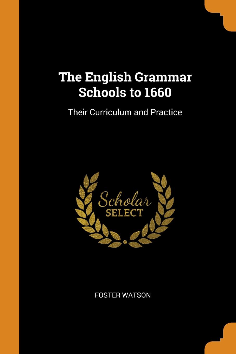 The English Grammar Schools to 1660. Their Curriculum and Practice