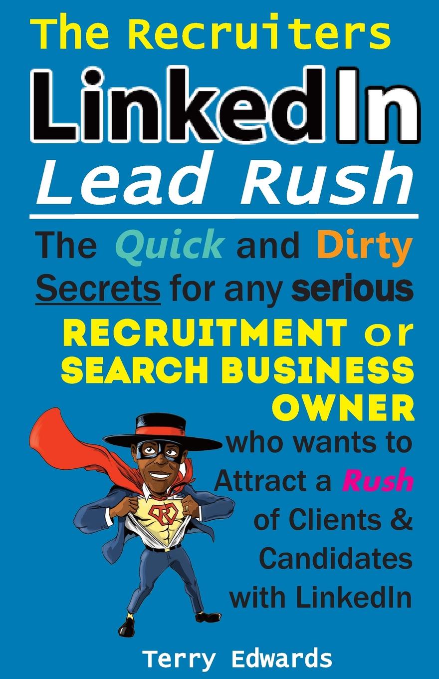 The Recruiters LinkedIn Lead Rush. The Quick and Dirty Secrets for any Serious Recruitment and Search Business Owner who wants to attract a Rush of Clients and Candidates with LinkedIn.