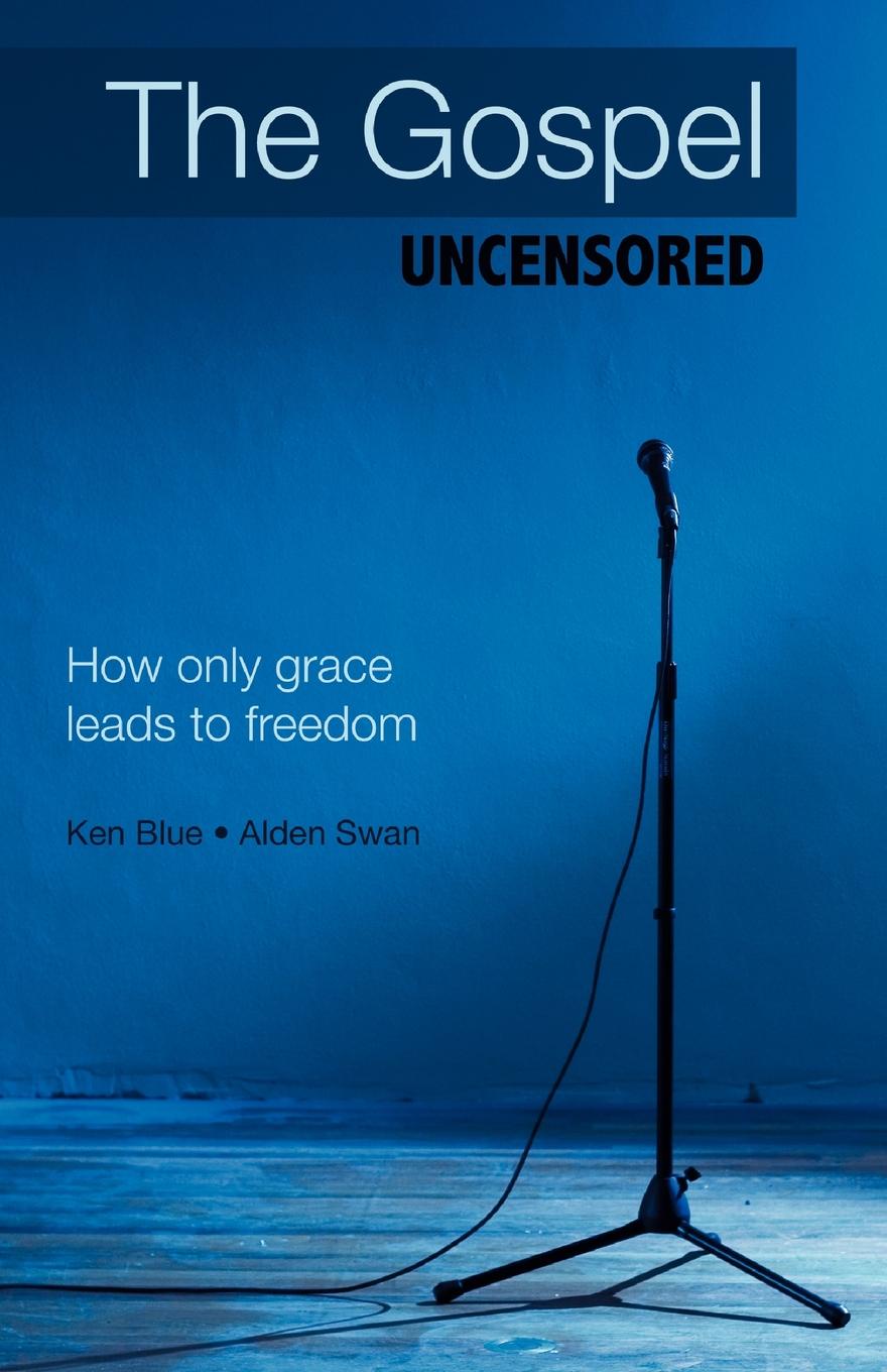 The Gospel Uncensored. How Only Grace Leads to Freedom