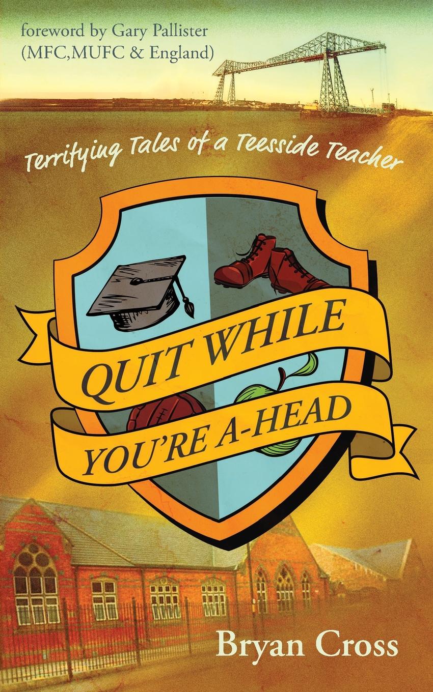 Quit While You.re A-Head. Terrifying Tales of a Teesside Teacher