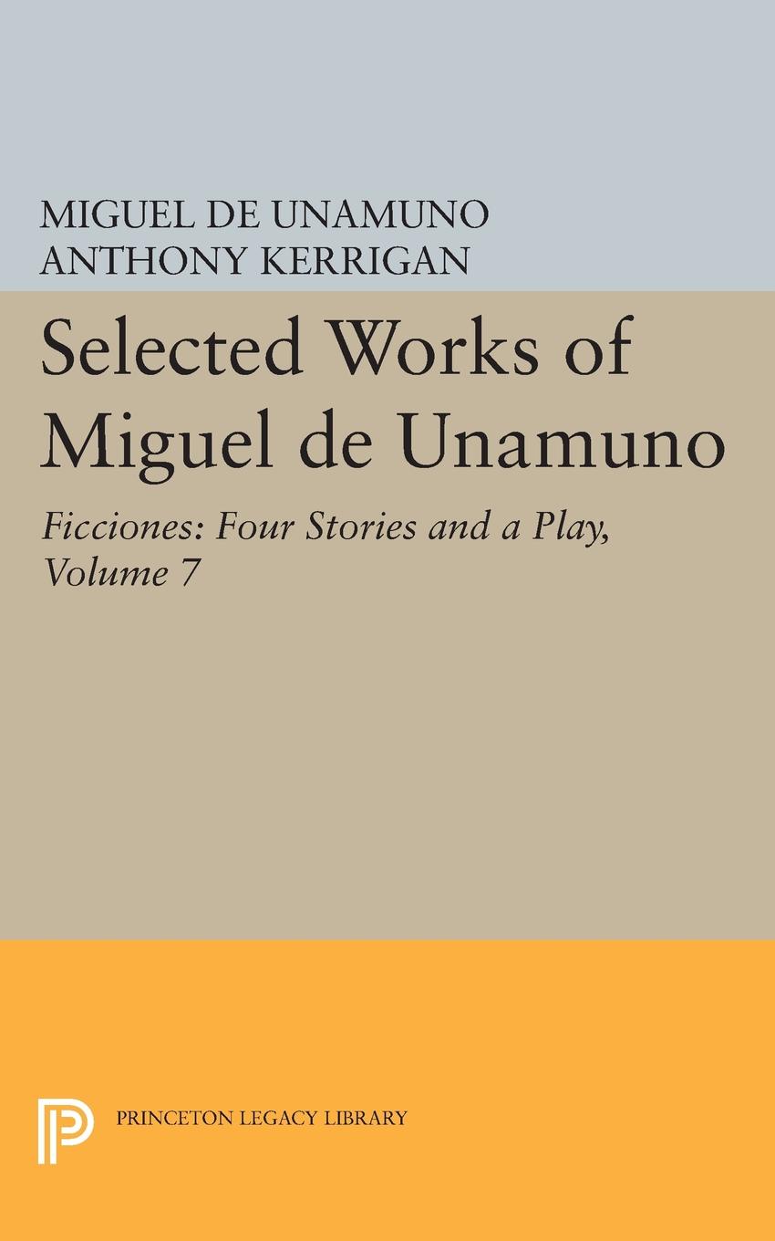 Selected Works of Miguel de Unamuno, Volume 7. Ficciones: Four Stories and a Play