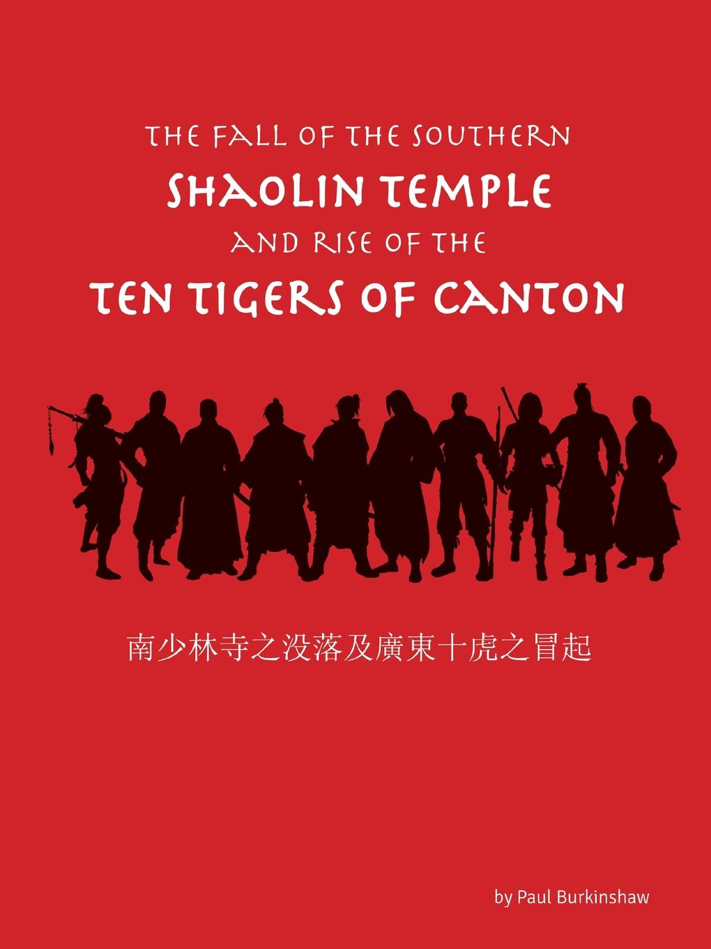 Paul Burkinshaw The Fall of the Southern Shaolin Temple and Rise of the Ten Tigers of Canton Paul Burkinshaw The Fall of the Southern Shaolin Temple and Rise of the Ten Tigers of Canton