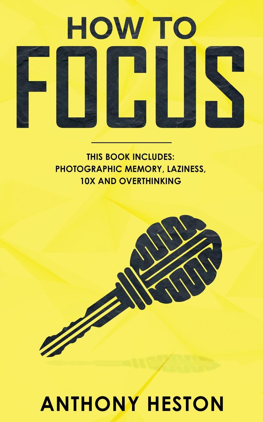 How to Focus. This Book Includes - Photographic Memory, Laziness, Overthinking and 10X