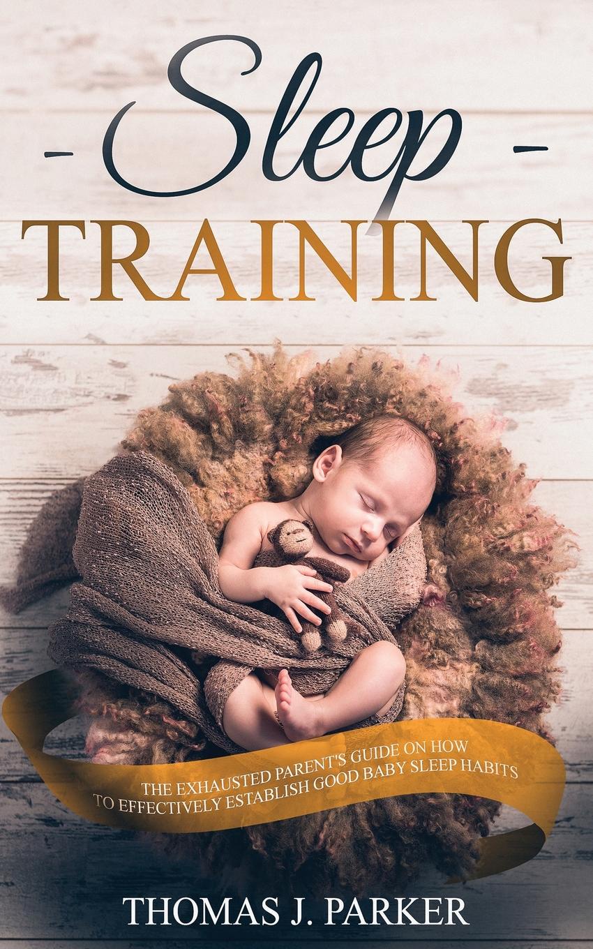 Sleep Training. The Exhausted Parent.s Guide on How to Effectively Establish Good Baby Sleep Habits