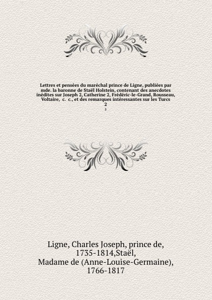 Lettres et pensees du marechal prince de Ligne, publiees par mde. la baronne de Stael Holstein, contenant des anecdotes inedites sur Joseph 2, Catherine 2, Frederic-le-Grand, Rousseau, Voltaire, &c. &c., et des remarques interessantes sur les Turc...