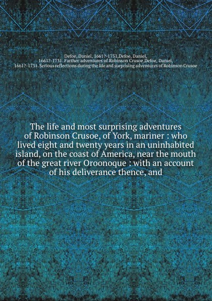 The life and most surprising adventures of Robinson Crusoe, of York, mariner : who lived eight and twenty years in an uninhabited island, on the coast of America, near the mouth of the great river Oroonoque : with an account of his deliverance the...