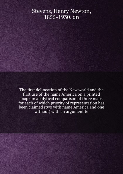 The first delineation of the New world and the first use of the name America on a printed map; an analytical comparison of three maps for each of which priority of representation has been claimed (two with name America and one without) with an arg...