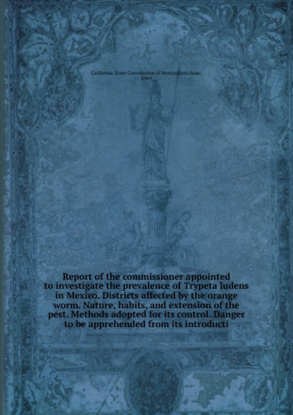 Report of the commissioner appointed to investigate the prevalence of Trypeta ludens in Mexico. Districts affected by the orange worm. Nature, habits, and extension of the pest. Methods adopted for its control. Danger to be apprehended from its in...