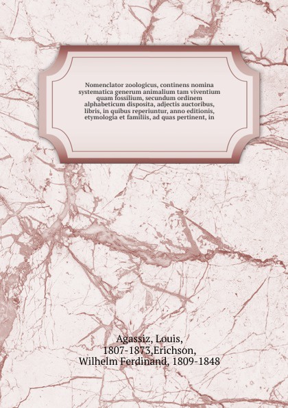 Nomenclator zoologicus, continens nomina systematica generum animalium tam viventium quam fossilium, secundum ordinem alphabeticum disposita, adjectis auctoribus, libris, in quibus reperiuntur, anno editionis, etymologia et familiis, ad quas perti...