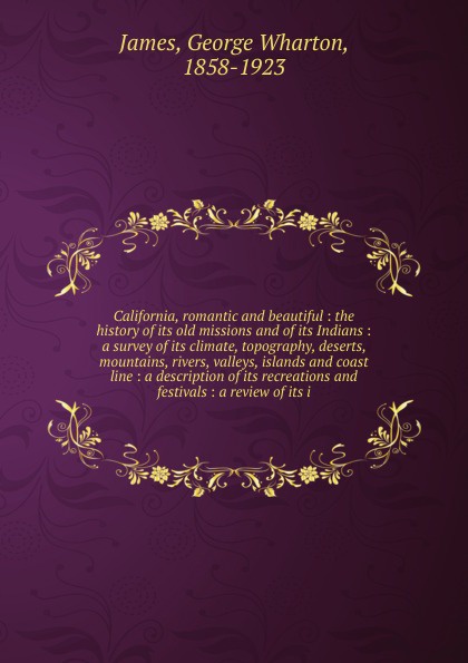 California, romantic and beautiful : the history of its old missions and of its Indians : a survey of its climate, topography, deserts, mountains, rivers, valleys, islands and coast line : a description of its recreations and festivals : a review ...