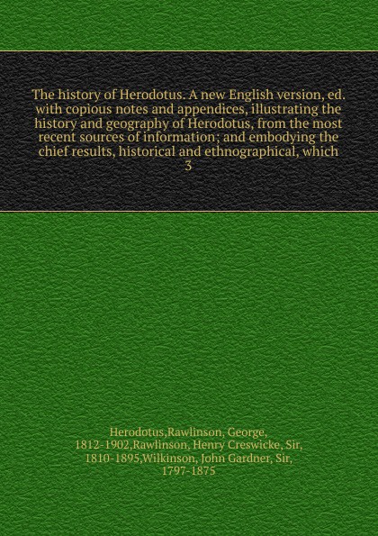 The history of Herodotus. A new English version, ed. with copious notes and appendices, illustrating the history and geography of Herodotus, from the most recent sources of information; and embodying the chief results, historical and ethnographica...