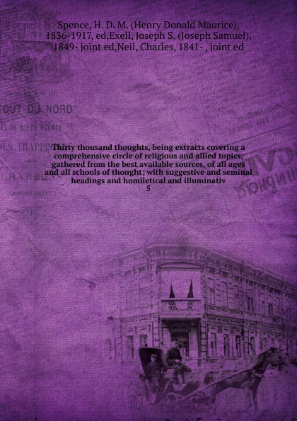 Thirty thousand thoughts, being extracts covering a comprehensive circle of religious and allied topics, gathered from the best available sources, of all ages and all schools of thought; with suggestive and seminal headings and homiletical and ill...