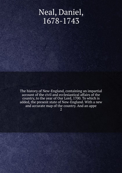 The history of New-England, containing an impartial account of the civil and ecclesiastical affairs of the country, to the year of Our Lord, 1700. To which is added, the present state of New-England. With a new and accurate map of the country. And...