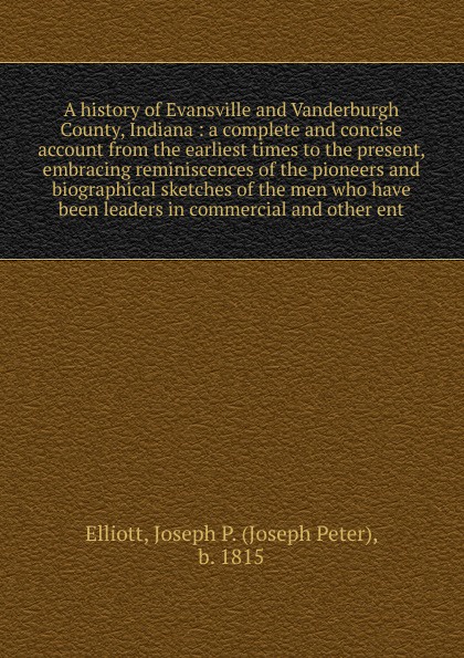 A history of Evansville and Vanderburgh County, Indiana : a complete and concise account from the earliest times to the present, embracing reminiscences of the pioneers and biographical sketches of the men who have been leaders in commercial and o...