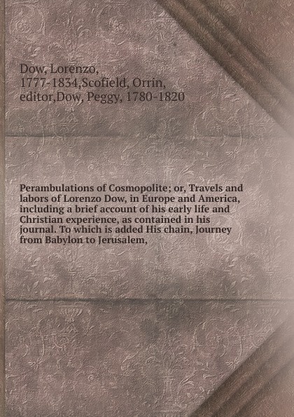 Perambulations of Cosmopolite; or, Travels and labors of Lorenzo Dow, in Europe and America, including a brief account of his early life and Christian experience, as contained in his journal. To which is added His chain, Journey from Babylon to Je...