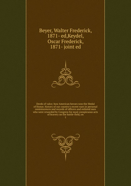 Deeds of valor; how American heroes won the Medal of Honor; history of our country`s recent wars in personal reminiscences and records of officers and enlisted men who were rewarded by Congress for most conspicuous acts of bravery on the battle-fi...