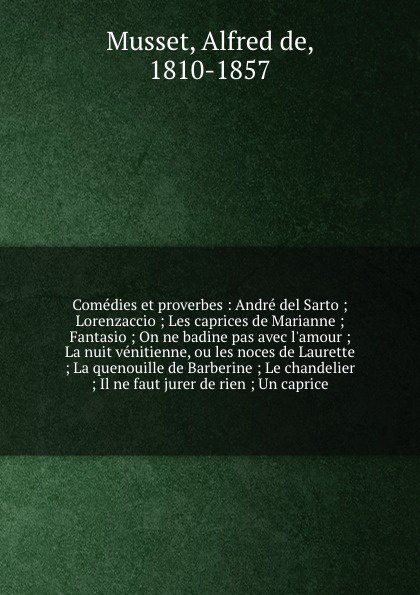 Comedies et proverbes : Andre del Sarto ; Lorenzaccio ; Les caprices de Marianne ; Fantasio ; On ne badine pas avec l`amour ; La nuit venitienne, ou les noces de Laurette ; La quenouille de Barberine ; Le chandelier ; Il ne faut jurer de rien ; Un...