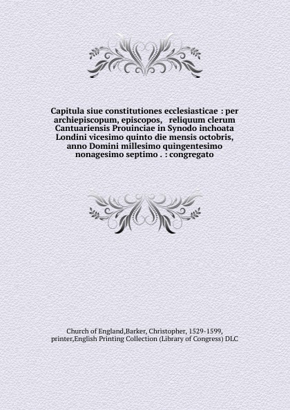 Capitula siue constitutiones ecclesiasticae : per archiepiscopum, episcopos, & reliquum clerum Cantuariensis Prouinciae in Synodo inchoata Londini vicesimo quinto die mensis octobris, anno Domini millesimo quingentesimo nonagesimo septimo . : cong...