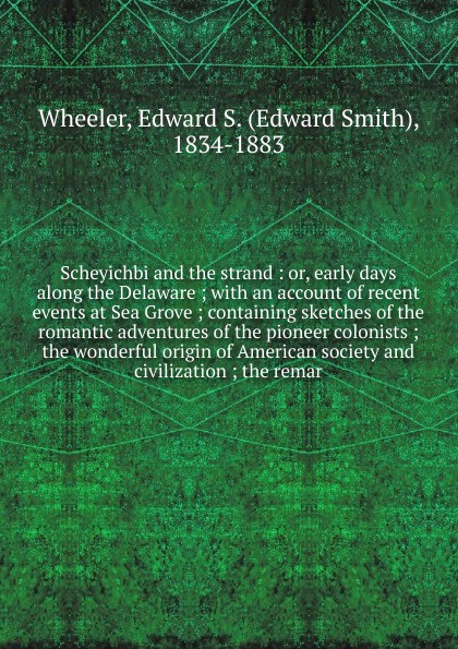 Scheyichbi and the strand : or, early days along the Delaware ; with an account of recent events at Sea Grove ; containing sketches of the romantic adventures of the pioneer colonists ; the wonderful origin of American society and civilization ; t...