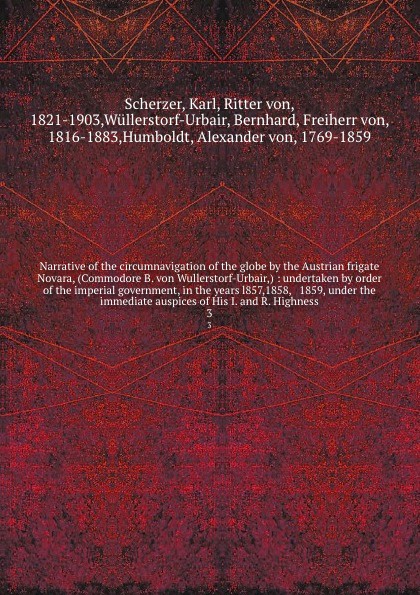 Narrative of the circumnavigation of the globe by the Austrian frigate Novara, (Commodore B. von Wullerstorf-Urbair,) : undertaken by order of the imperial government, in the years l857,1858, & 1859, under the immediate auspices of His I. and R. H...