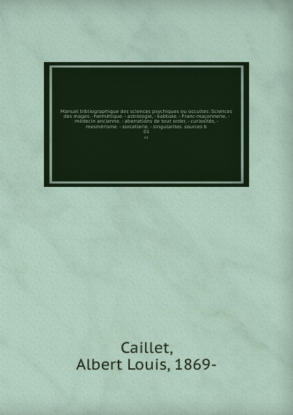 Manuel bibliographique des sciences psychiques ou occultes: Sciences des mages. -hermetique. - astrologie, - kabbale. - Franc-maconnerie, - medecin ancienne. - aberrations de tout order, - curiosites, - mesmerisme. - sorcellerie. - singularites. s...