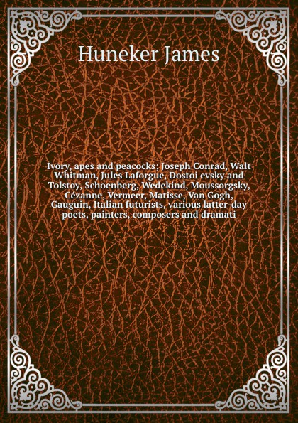 Ivory, apes and peacocks; Joseph Conrad, Walt Whitman, Jules Laforgue, Dostoievsky and Tolstoy, Schoenberg, Wedekind, Moussorgsky, Cezanne, Vermeer, Matisse, Van Gogh, Gauguin, Italian futurists, various latter-day poets, painters, composers and d...