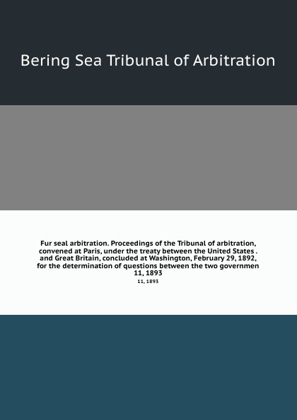 Fur seal arbitration. Proceedings of the Tribunal of arbitration, convened at Paris, under the treaty between the United States . and Great Britain, concluded at Washington, February 29, 1892, for the determination of questions between the two gov...