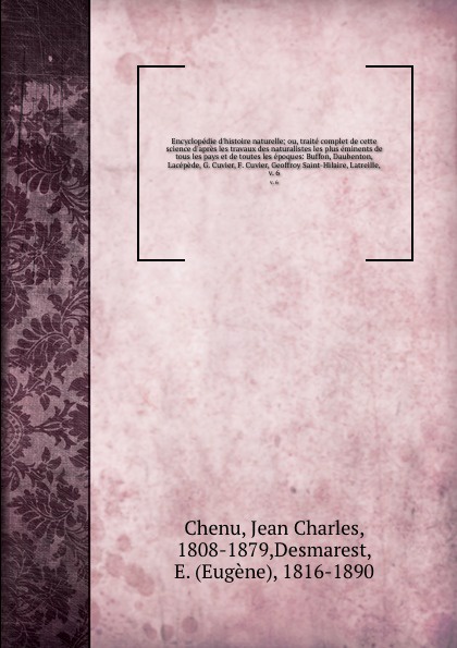 Encyclopedie d`histoire naturelle; ou, traite complet de cette science d`apres les travaux des naturalistes les plus eminents de tous les pays et de toutes les epoques: Buffon, Daubenton, Lacepede, G. Cuvier, F. Cuvier, Geoffroy Saint-Hilaire, Lat...