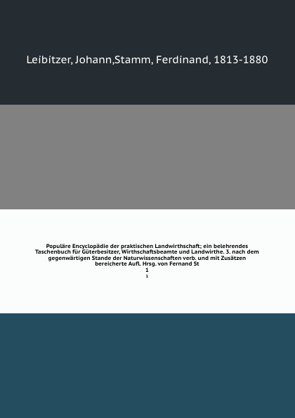 Populare Encyclopadie der praktischen Landwirthschaft; ein belehrendes Taschenbuch fur Guterbesitzer, Wirthschaftsbeamte und Landwirthe. 3. nach dem gegenwartigen Stande der Naturwissenschaften verb. und mit Zusatzen bereicherte Aufl. Hrsg. von Fe...