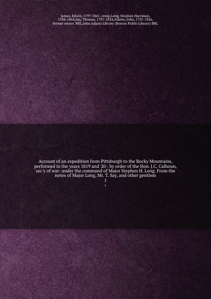 Account of an expedition from Pittsburgh to the Rocky Mountains, performed in the years 1819 and `20 : by order of the Hon. J.C. Calhoun, sec`y of war: under the command of Major Stephen H. Long. From the notes of Major Long, Mr. T. Say, and other...