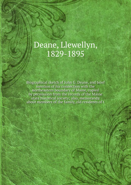 Biographical sketch of John G. Deane, and brief mention of his connection with the northeastern boundary of Maine, copied by permission from the records of the Maine state historical society; also, memoranda about members of the family, old reside...