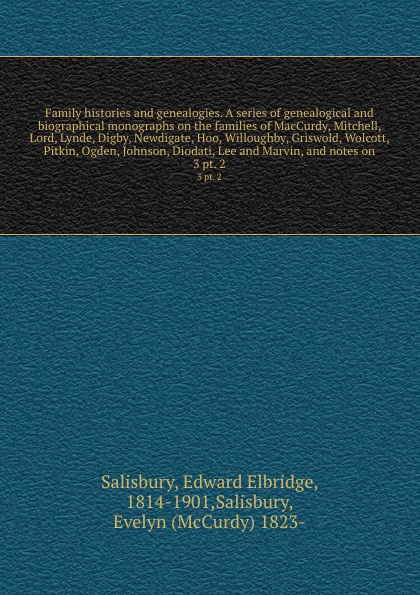 Family histories and genealogies. A series of genealogical and biographical monographs on the families of MacCurdy, Mitchell, Lord, Lynde, Digby, Newdigate, Hoo, Willoughby, Griswold, Wolcott, Pitkin, Ogden, Johnson, Diodati, Lee and Marvin, and n...