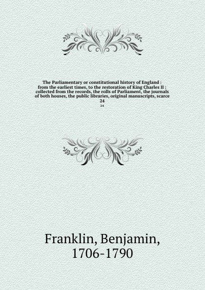 The Parliamentary or constitutional history of England : from the earliest times, to the restoration of King Charles II : collected from the records, the rolls of Parliament, the journals of both houses, the public libraries, original manuscripts,...