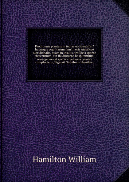 Prodromus plantarum indiae occidentalis ?hucusque cognitarum tam in oris Americae Meridionalis, quam in insulis Antillicis sponte crescentium, aut ibi diuturne hospitantium, nova genera et species hactenus ignotas complectens /digessit Gulielmus H...