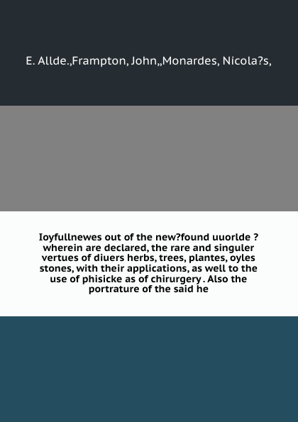 Ioyfullnewes out of the new?found uuorlde ?wherein are declared, the rare and singuler vertues of diuers herbs, trees, plantes, oyles & stones, with their applications, as well to the use of phisicke as of chirurgery . Also the portrature of the s...