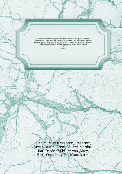 Flora Brasiliensis, enumeratio plantarum in Brasilia hactenus detectarum ?quas suis aliorumque botanicorum studiis descriptas et methodo naturali digestas partim icone illustratas /ediderunt Carolus Fridericus Philippus de Martius et Augustus Guil...