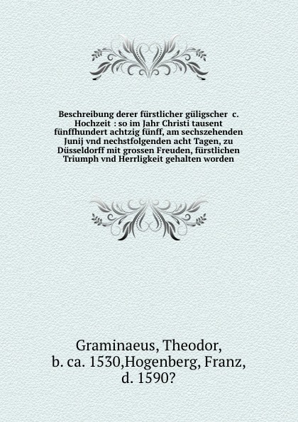 Beschreibung derer furstlicher guligscher &c. Hochzeit : so im Jahr Christi tausent funffhundert achtzig funff, am sechszehenden Junij vnd nechstfolgenden acht Tagen, zu Dusseldorff mit grossen Freuden, furstlichen Triumph vnd Herrligkeit gehalten...