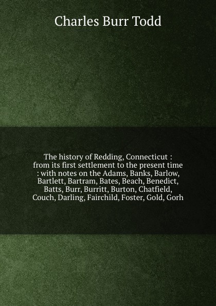 The history of Redding, Connecticut : from its first settlement to the present time : with notes on the Adams, Banks, Barlow, Bartlett, Bartram, Bates, Beach, Benedict, Batts, Burr, Burritt, Burton, Chatfield, Couch, Darling, Fairchild, Foster, Go...