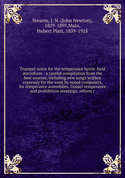 Trumpet notes for the temperance battle-field microform : a careful compilation from the best sources, including new songs written expressly for the work by noted composers, for temperance assemblies, Gospel temperance and prohibition meetings, re...