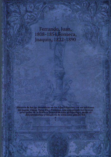 Historia de los pp. Dominicos en las islas Filipinas y en sus misiones del Japon, China, Tung-kin y Formosa, que comprende los sucesos principales de la historia general de este archipielago, desde el descubrimiento y conquista de estas islas por ...