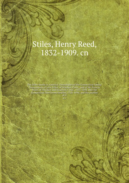 The Stiles family in America. Genealogies of the Connecticut family. Descendants of John Stiles, of Windsor, Conn., and of Mr. Francis Stiles, of Windsor and Stratford, Conn., 1635-1894; also the Connecticut New Jersey families, 1720-1894; and the...