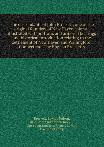 The descendants of John Brockett, one of the original founders of New Haven colony : illustrated with portraits and armorial bearings and historical introduction relating to the settlement of New Haven and Wallingford, Connecticut. The English Bro...