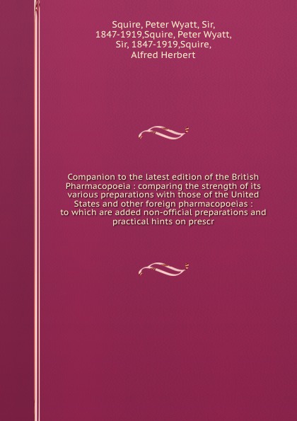 Companion to the latest edition of the British Pharmacopoeia : comparing the strength of its various preparations with those of the United States and other foreign pharmacopoeias : to which are added non-official preparations and practical hints o...