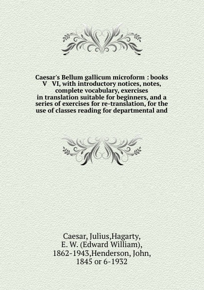 Caesar`s Bellum gallicum microform : books V & VI, with introductory notices, notes, complete vocabulary, exercises in translation suitable for beginners, and a series of exercises for re-translation, for the use of classes reading for departmenta...