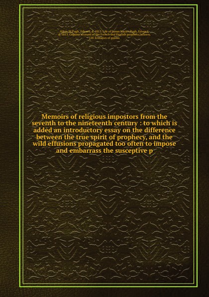 Memoirs of religious impostors from the seventh to the nineteenth century : to which is added an introductory essay on the difference between the true spirit of prophecy, and the wild effusions propagated too often to impose and embarrass the susc...